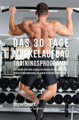 Das 30 Tage-Muskelaufbau- Trainingsprogramm: Die LOsung fUr einen schnellen Aufbau fUr Bodybuilder, Sportler und Menschen, die einen besseren KOrper haben wollen (German Edition)