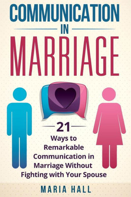 Communication in Marriage: 21 Ways to Remarkable Communication in Marriage Without Fighting with Your Spouse (Communication Book)