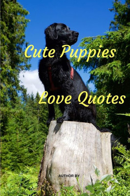 Cute Puppies Love Quotes: Love Quotes with Dogs Lovers Inspirational and Motivational On Life for Love (Volume)