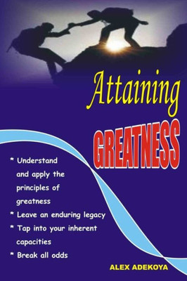 Attaining Greatness: Understand And Apply Principles of Greatness