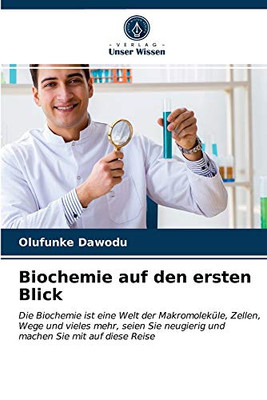 Biochemie auf den ersten Blick: Die Biochemie ist eine Welt der Makromoleküle, Zellen, Wege und vieles mehr, seien Sie neugierig und machen Sie mit auf diese Reise (German Edition)