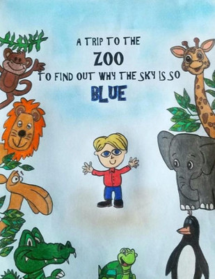A Trip to the Zoo to Find out why the Sky is so Blue: A little boy wondered why the sky was blue so he took a trip to the zoo to ask the animals if they knew why the sky was so blue.