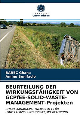 BEURTEILUNG DER WIRKUNGSFÄHIGKEIT VON GCPfEE-SOLID-WASTE-MANAGEMENT-Projekten: GHANA-KANADA-PARTNERSCHAFT FÜR UMWELTERZIEHUNG (GCPfEE)MIT BETONUNG (German Edition)