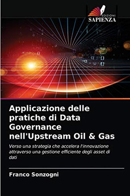 Applicazione delle pratiche di Data Governance nell'Upstream Oil & Gas: Verso una strategia che accelera l'innovazione attraverso una gestione efficiente degli asset di dati (Italian Edition)