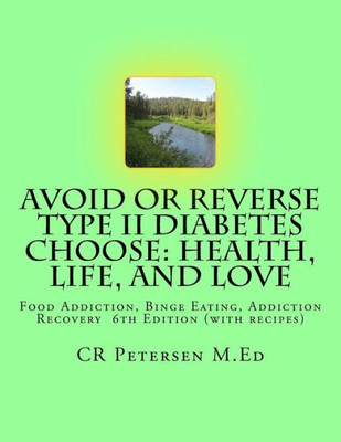 Avoid or Reverse Type II Diabetes Choose: Health, Life, and Love: Food Addiction, Binge Eating, Addiction Recovery 6th Edition (with recipes)