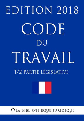 Code du travail (1/2) - Partie législative: Edition 2018 (Code du travail 2018) (French Edition)