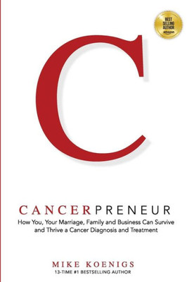 Cancerpreneur: How You, Your Marriage, Family and Business Can Survive and Thrive Through Cancer Diagnosis, Treatment and Recovery
