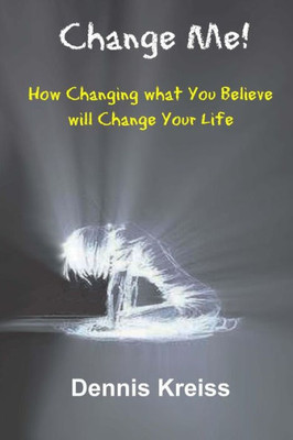 Change Me!: How Changing what You Believe will Change Your Life!
