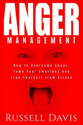 Anger Management: How to Overcome Anger, Tame Your Emotions and Free Yourself from Stress