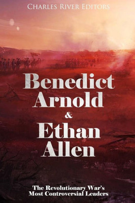 Benedict Arnold & Ethan Allen: The Revolutionary Wars Most Controversial Leaders