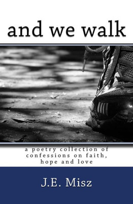 and we walk: confessions of faith, hope and love