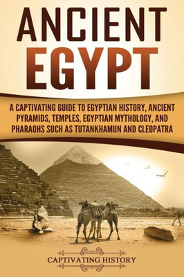 Ancient Egypt: A Captivating Guide to Egyptian History, Ancient Pyramids, Temples, Egyptian Mythology, and Pharaohs such as Tutankhamun and Cleopatra (Ancient Egyptian History)