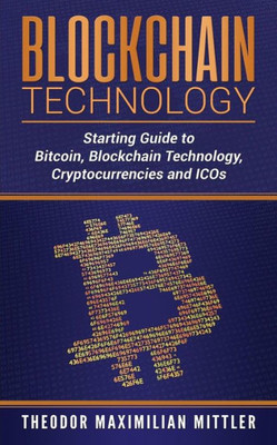 Blockchain Technology: Starting Guide to Bitcoin, Blockchain Technology, Cryptocurrencies and ICOs