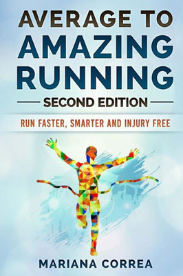 Average To AMAZING RUNNING SECOND EDITION: RUN FASTER, SMARTER and INJURY FREE