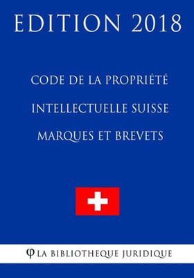 Code de la Propriété Intellectuelle Suisse - Marques et Brevets - Edition 2018 (French Edition)