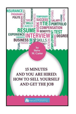 15 Minutes And You Are Hired: How to Sell Yourself and Get the Job