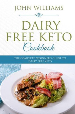 Dairy Free Keto Cookbook: The Complete Beginners Guide to Dairy Free Keto