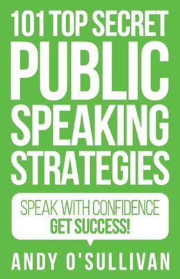 101 Top Secret Public Speaking Strategies: Speak with Confidence - Get Success!
