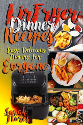 Airfryer Dinner Recipes: Airfryer Cookbook For Beginners And Food Lovers, Clean And Healthy Recipes, Cheap Ways To Cook In Your Airfryer, Vegan Options, Lose Weight With Clean Eating!