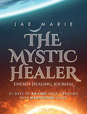 The Mystic Healer Energy Healing Journal: 21 Days To Raising Your Vibration With Manifesting Guide - Hardcover