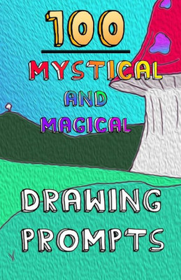 100 Mystical and Magical Drawing Prompts: 100 Mystical and Magical Drawing Prompts (100 Drawing Prompts)