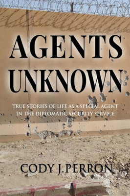Agents Unknown: True Stories of Life as a Special Agent in the Diplomatic Security Service