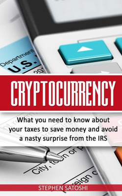 Cryptocurrency: What You Need to Know About Your Taxes to Save Money and Avoid a Nasty Surprise from the IRS