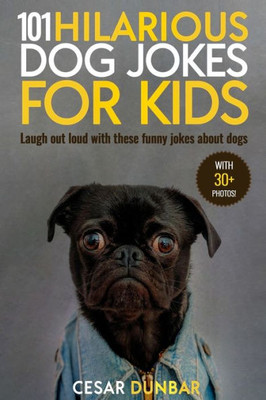 101 Hilarious Dog Jokes For Kids: Laugh Out Loud With These Funny Jokes About Dogs (WITH 30+ PICTURES)! (Dog Books)
