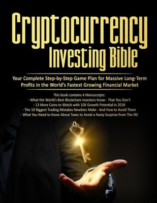 Cryptocurrency Investing Bible: Your Complete Step-by-Step Game Plan for Massive Long-Term Profits in the Worlds Fastest Growing Market