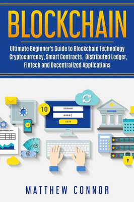 Blockchain: Ultimate Beginner's Guide to Blockchain Technology - Cryptocurrency, Smart Contracts, Distributed Ledger, Fintech and Decentralized Applications