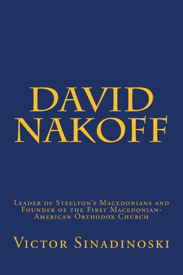 David Nakoff: Leader of Steelton's Macedonians and Founder of the First Macedonian-American Orthodox Church (Macedonians of America)