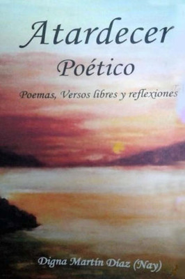 Atardecer Poético: Poemas, Versos Libres y Reflexiones (Spanish Edition)