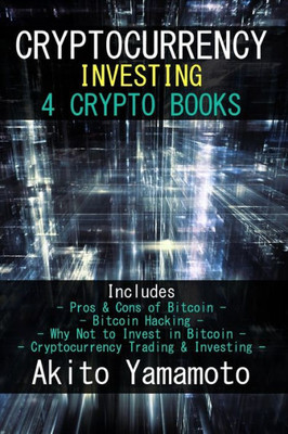 Cryptocurrency Investing: 4 Crypto Books - Includes: Pros & Cons of Bitcoin - Bitcoin Hacking - Why Not to Invest in Bitcoin - Cryptocurrency Trading & Investing (Crypto Assets)