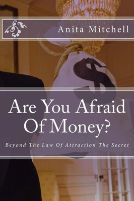 Are You Afraid Of Money?: Beyond The Law Of Attraction The Secret