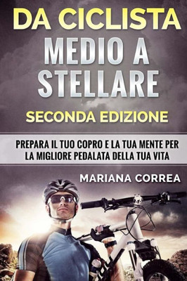 DA CICLISTA MEDIO a STELLARE SECONDA EDIZIONE: PREPARA Il TUO COPRO E LA TUA MENTE PER LA MIGLIORE PEDALATA DELLA TUA VITA (Italian Edition)
