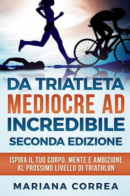 DA TRIATLETA MEDIOCRE ad INCREDIBILE SECONDA EDIZIONE: ISPIRA Il TUO CORPO, MENTE E AMBIZIONE AL PROSSIMO LIVELLO DI TRIATHLON (Italian Edition)