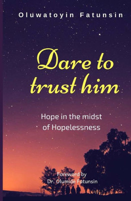 Dare to trust him: Hope in the midst of Hopelessness