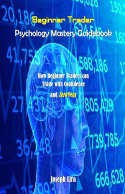 Beginner Trader Psychology Mastery Guidebook: How Beginner Traders can Trade with Confidence and Zero Fear