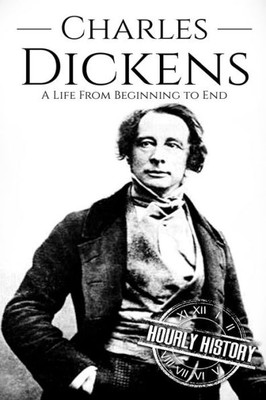 Charles Dickens: A Life From Beginning to End (Biographies of British Authors)