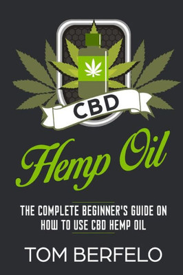 CBD Hemp Oil: The Complete Beginner's Guide on how to use CBD Hemp Oil