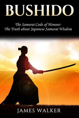 Bushido: The Samurai Code of Honour - The truth about Japanese Samurai wisdom