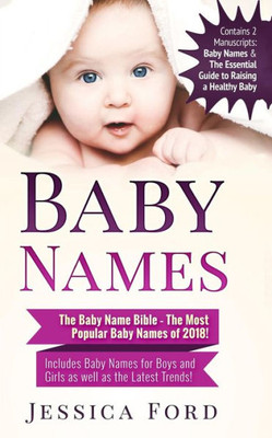 Baby Names: The Baby Name Bible - The Most Popular Baby Names of 2018! Includes Baby Names for Boys and Girls as well as the Latest Trends! (Contains ... Essential Guide to Raising a Healthy Baby)