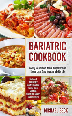 Bariatric Cookbook: Healthy and Delicious Modern Recipes for More Energy, Laser Sharp Focus and a Better Life (Contains 4 Manuscripts: Bariatric ... Weight Loss Surgery & Gastric Sleeve)