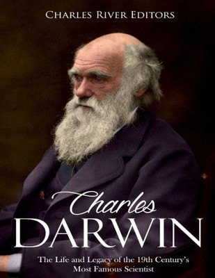Charles Darwin: The Life and Legacy of the 19th Centurys Most Famous Scientist