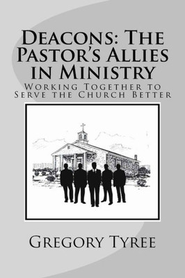 Deacons: The Pastor's Allies in Ministry: Working Together to Serve the Church Better