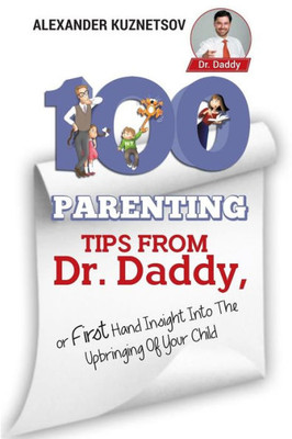 100 Parenting Tips From Dr. Daddy: First Hand Insight into the Upbringing of Your Child
