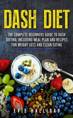 DASH Diet: The Complete Beginners Guide to DASH Dieting, including Meal Plan and Recipes for Weight Loss and Clean Eating