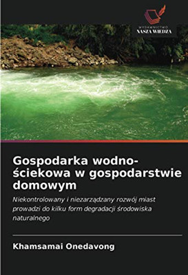 Gospodarka wodno-ściekowa w gospodarstwie domowym: Niekontrolowany i niezarządzany rozwój miast prowadzi do kilku form degradacji środowiska naturalnego (Polish Edition)