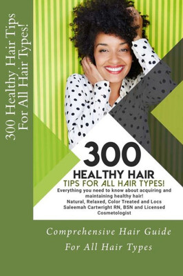 300 Healthy Hair Tips for All Hair Types!: Everything you need to know about acquiring and maintaining healthy hair! Quick and Practical Tips for Natural, Relaxed, Color Treated and Locd hair.