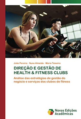 DIREÇÃO E GESTÃO DE HEALTH & FITNESS CLUBS: Análise das estratégias de gestão do negócio e serviços dos clubes de fitness (Portuguese Edition)